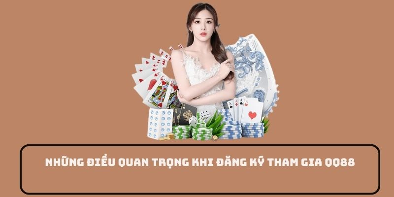 Những điều quan trọng khi đăng ký tham gia QQ88