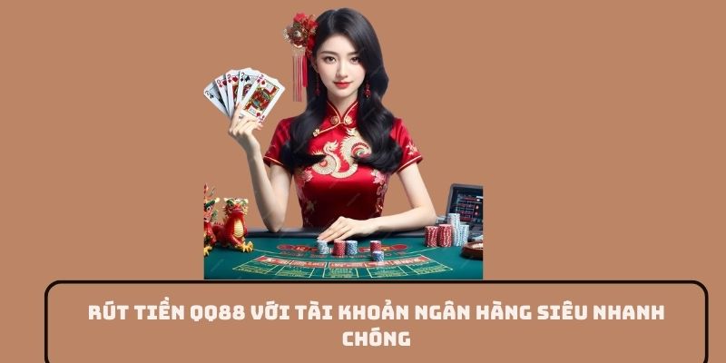 Rút tiền QQ88 với tài khoản ngân hàng siêu nhanh chóng